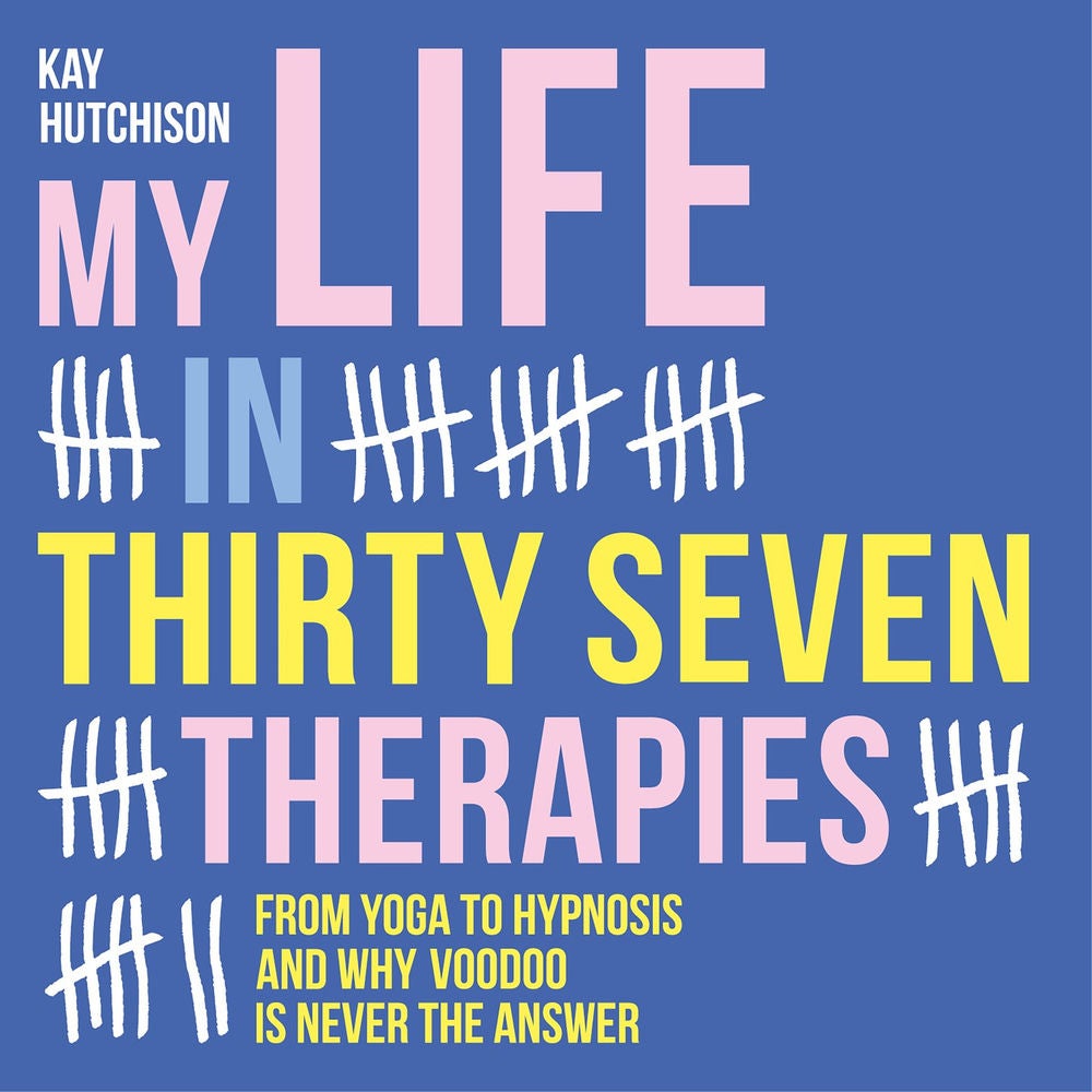My Life in Thirty Seven Therapies - From yoga to hypnosis and why voodoo is never the answer