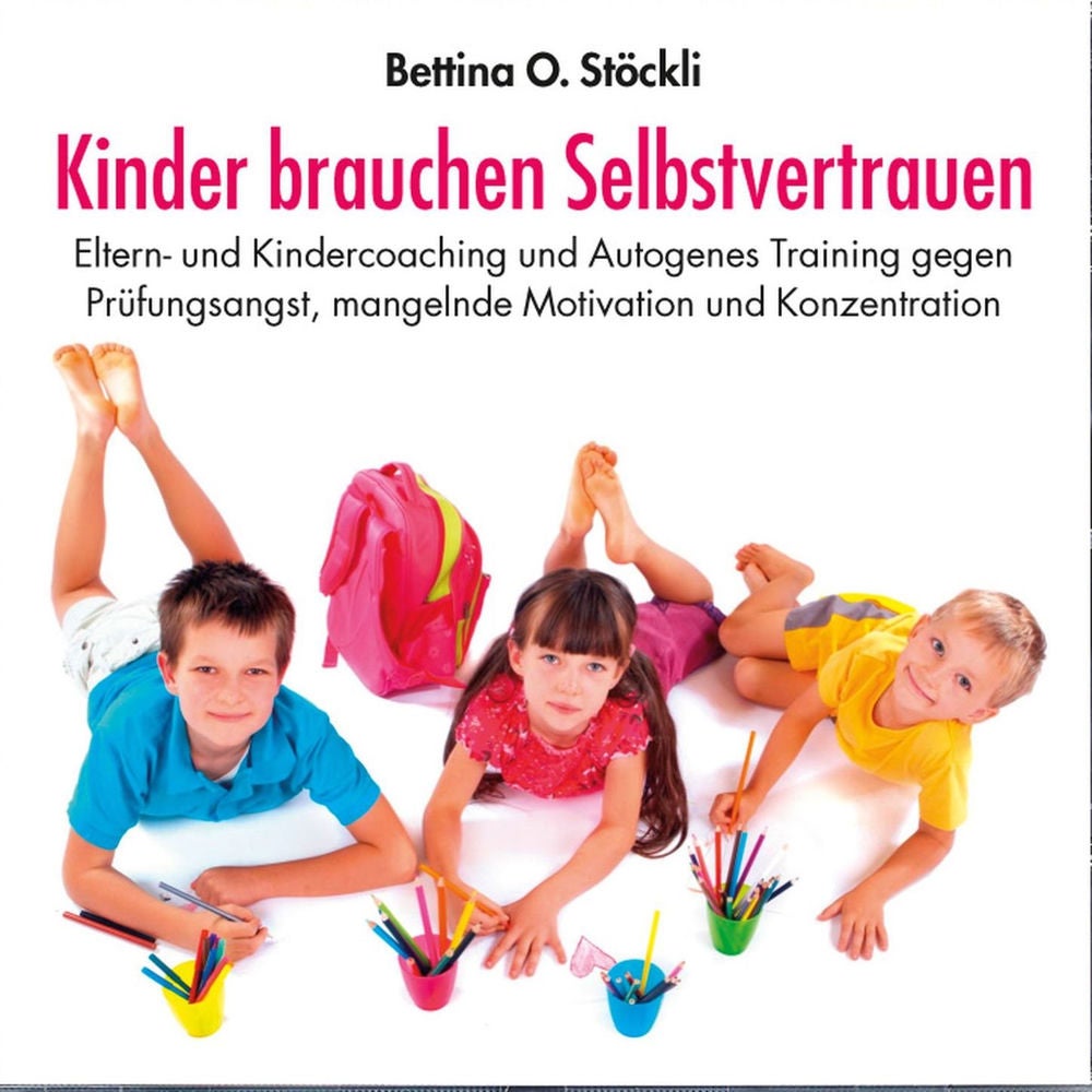 Kinder brauchen Selbstvertrauen - Eltern- und Kindercoaching und Autogenes Training gegen Prüfungsangst, mangelnde Motivation und