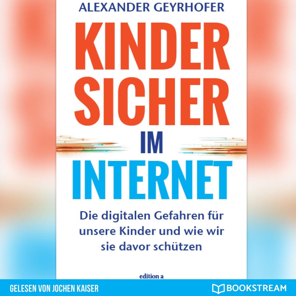 Kinder sicher im Internet - Die digitalen Gefahren für unsere Kinder und wie wir sie davor schützen