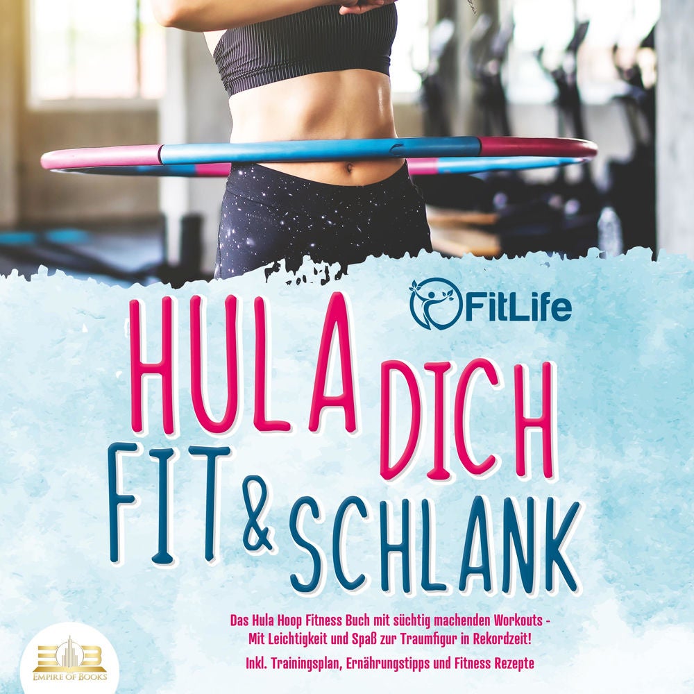 Hula dich fit & schlank - Das Hula Hoop Fitness Buch mit süchtig machenden Workouts: Mit Leichtigkeit und Spaß zur Traumfigur in R