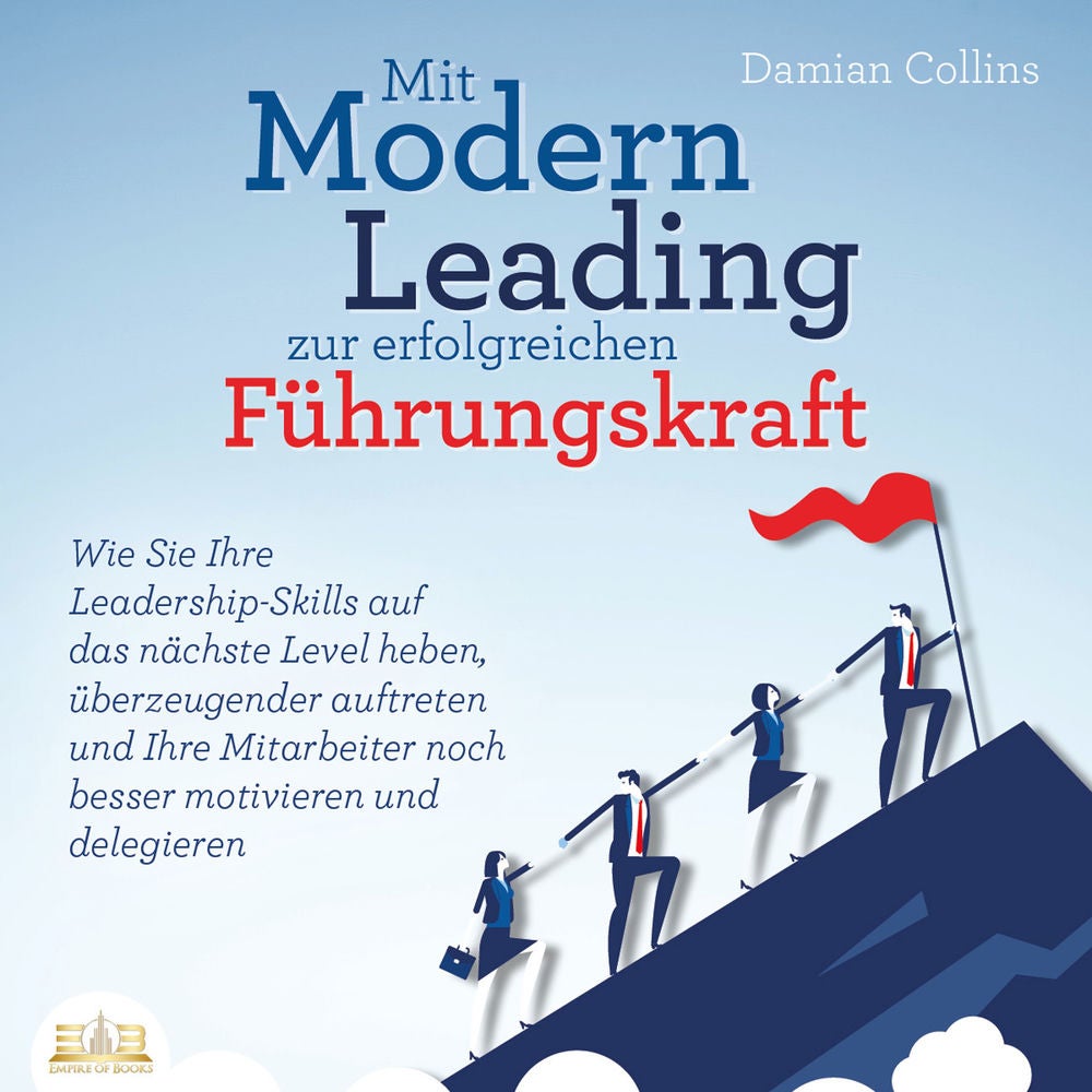 Mit Modern Leading zur erfolgreichen Führungskraft werden: Wie Sie Ihre Leadership-Skills auf das nächste Level heben, überzeugend