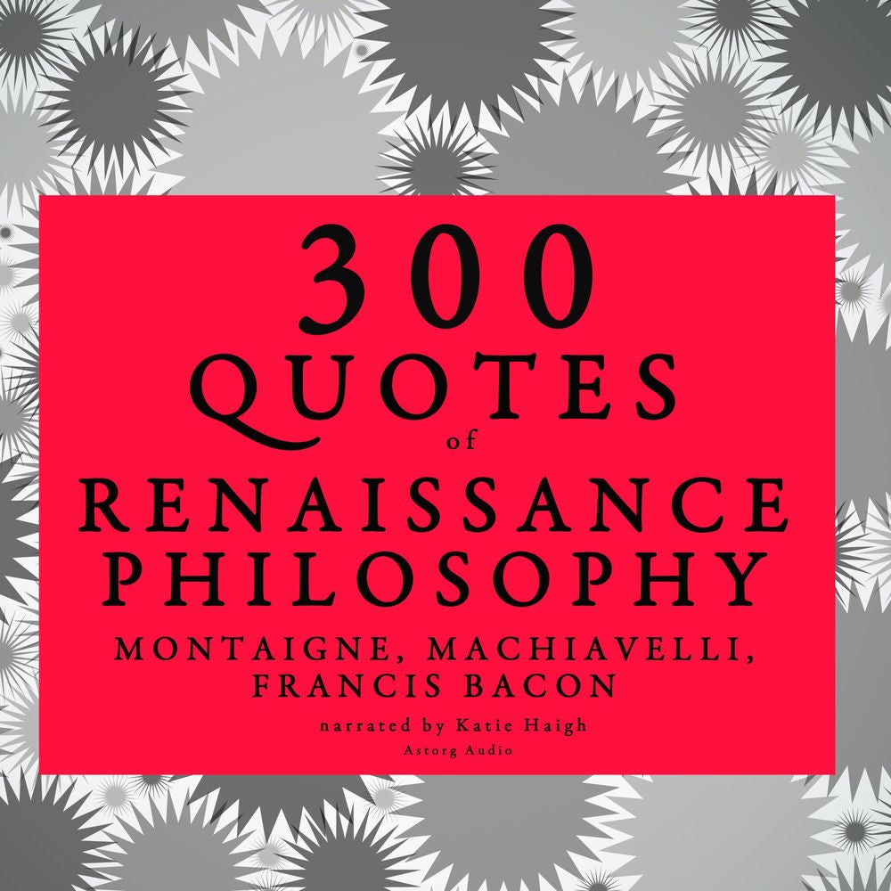 300 quotes of Renaissance Philosophy: Montaigne, Bacon & Machiavelli