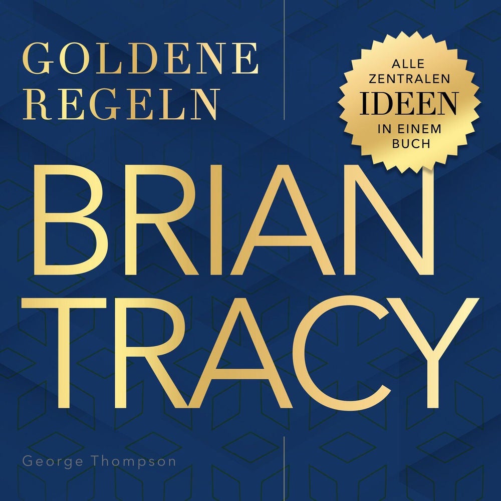 Goldene Regeln - Brian Tracy - Goldene Regeln - Alle zentralen Ideen in einem Buch