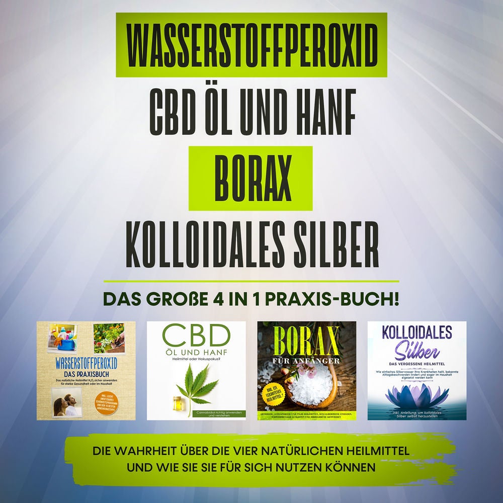 Wasserstoffperoxid | CBD Öl und Hanf | Borax | Kolloidales Silber. Das große 4 in 1 Praxis-Buch!: Die Wahrheit über die 4 natürlic