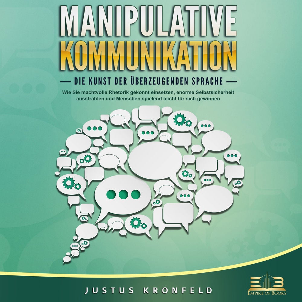 MANIPULATIVE KOMMUNIKATION - Die Kunst der überzeugenden Sprache: Wie Sie machtvolle Rhetorik gekonnt einsetzen, enorme Selbstsich