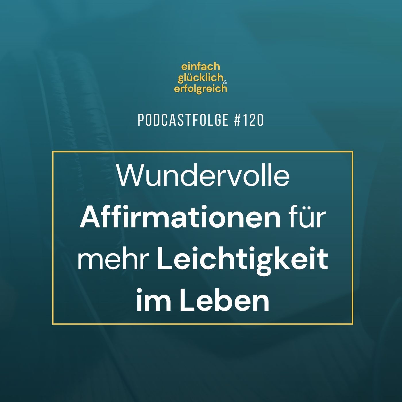 #120 - Wundervolle Affirmationen für mehr Leichtigkeit im Leben