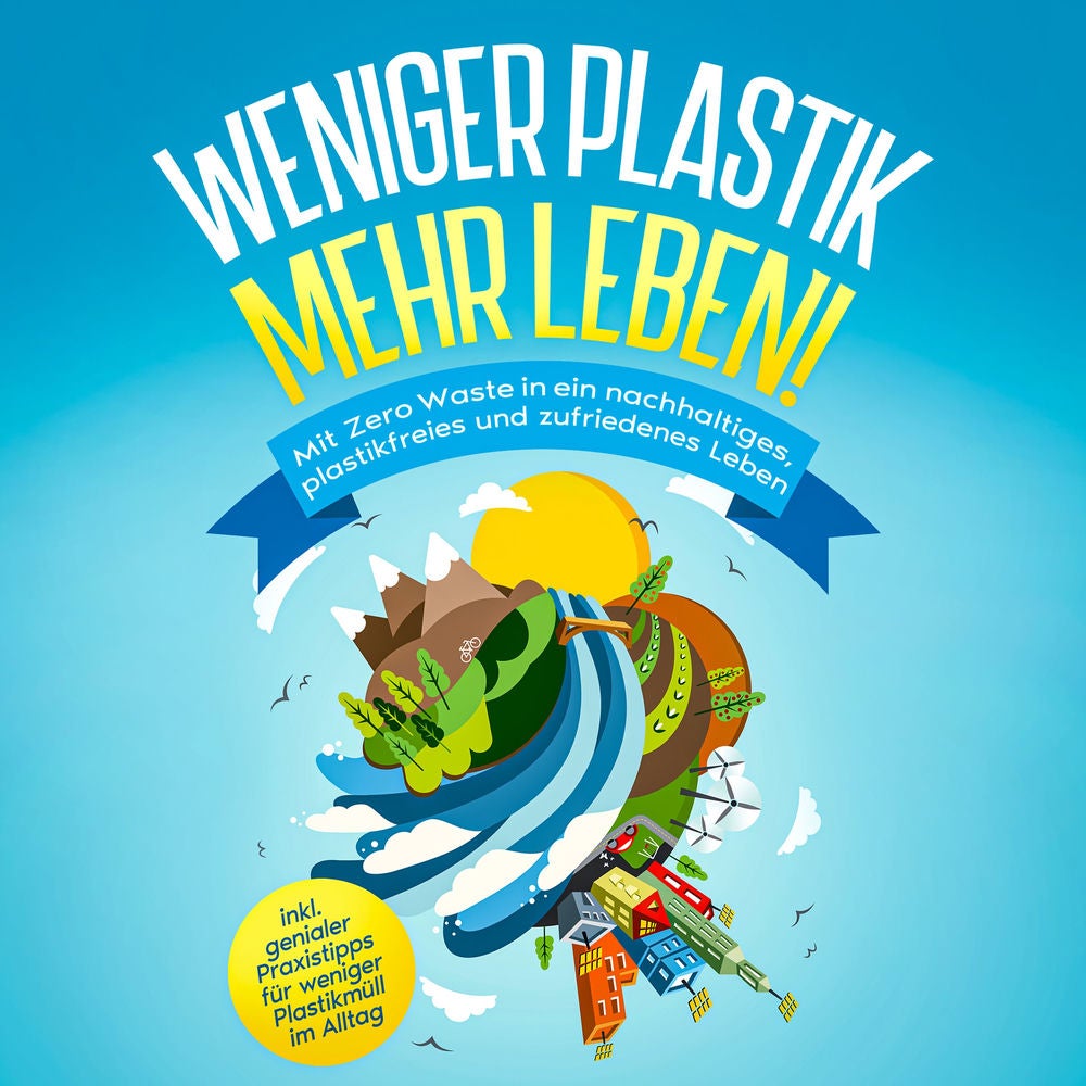 Weniger Plastik, mehr Leben!: Mit Zero Waste in ein nachhaltiges, plastikfreies und zufriedenes Leben - inkl. genialer Praxistipps