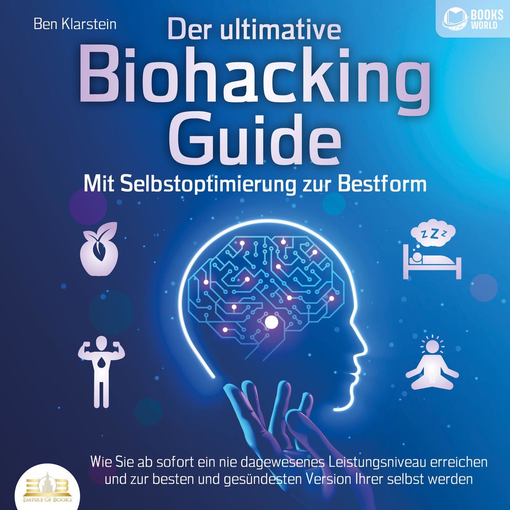 Der ultimative Biohacking Guide - Mit Selbstoptimierung zur Bestform: Wie Sie ab sofort ein nie dagewesenes Leistungsniveau erreic