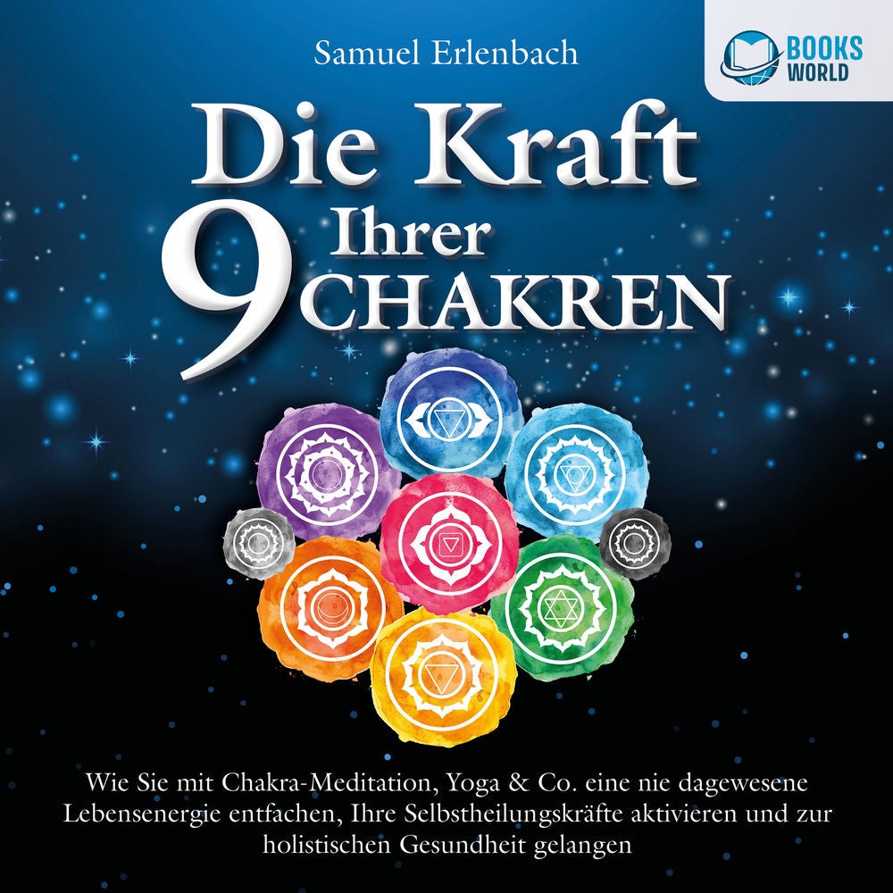 Die Kraft Ihrer 9 Chakren: Wie Sie mit Chakra-Meditation, Yoga & Co. eine nie dagewesene Lebensenergie entfachen, Ihre Selbstheilu
