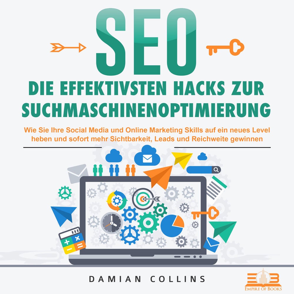 SEO - Die effektivsten Hacks zur Suchmaschinenoptimierung: Wie Sie Ihre Social Media und Online Marketing Skills auf ein neues Lev