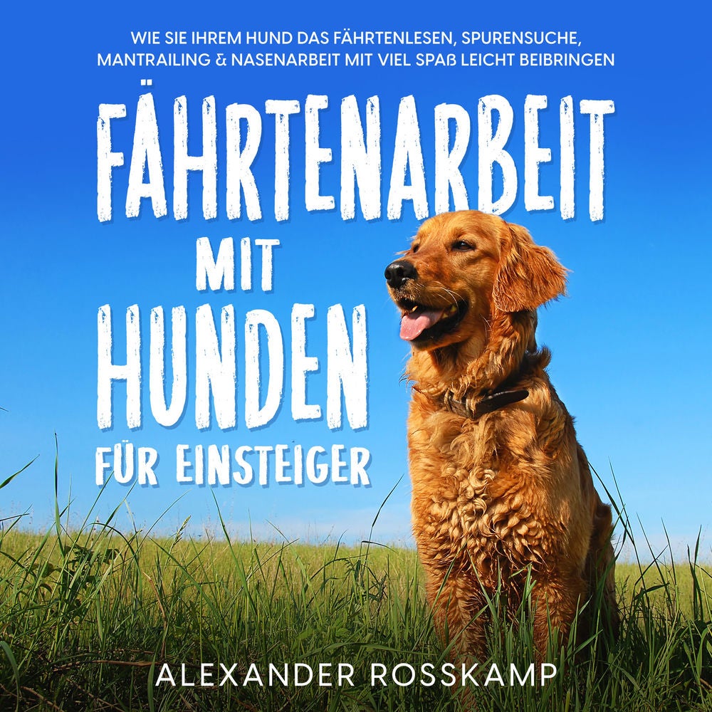 Fährtenarbeit mit Hunden für Einsteiger: Wie Sie Ihrem Hund das Fährtenlesen, Spurensuche, Mantrailing & Nasenarbeit mit viel Spaß