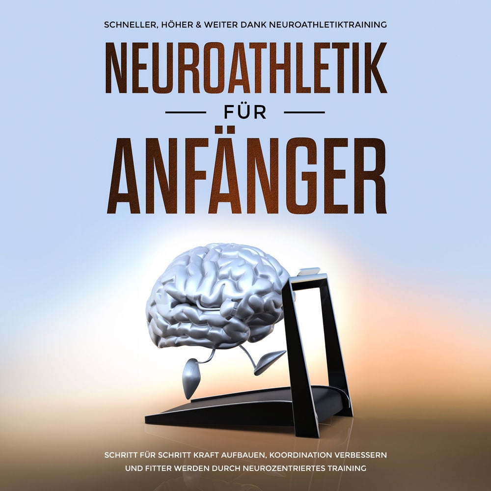 Neuroathletik für Anfänger: Schneller, Höher & Weiter dank Neuroathletiktraining - Schritt für Schritt Kraft aufbauen, Koordinatio