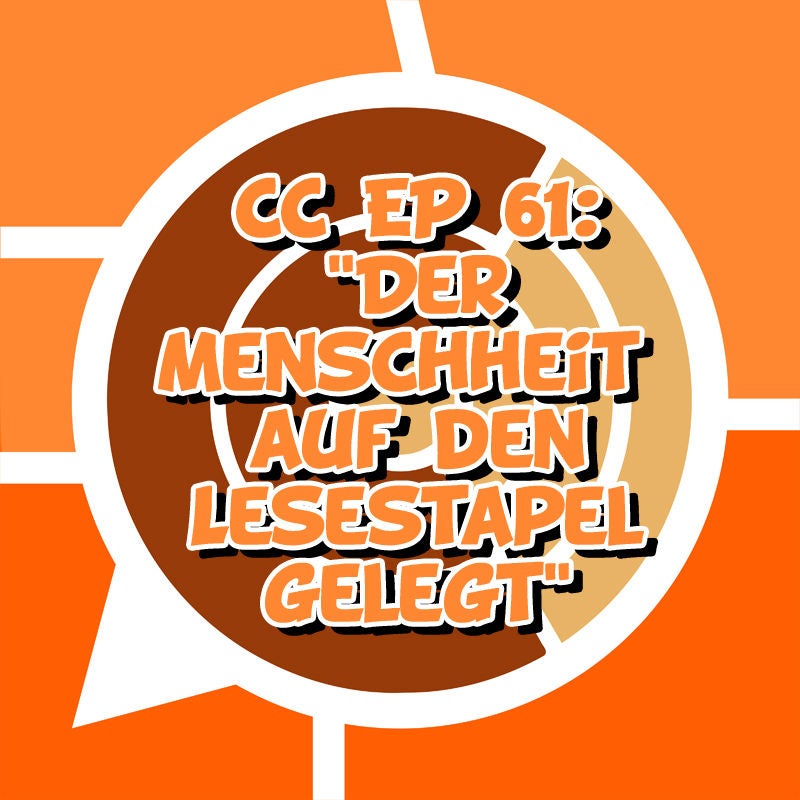 CC EP 61: „Der Menschheit auf den Lesestapel gelegt“