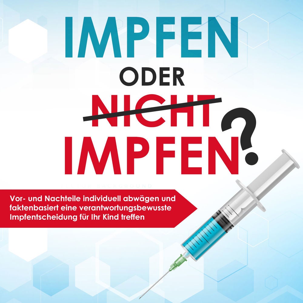 Impfen oder nicht impfen? Vor- und Nachteile individuell abwägen und faktenbasiert eine verantwortungsbewusste Impfentscheidung fü
