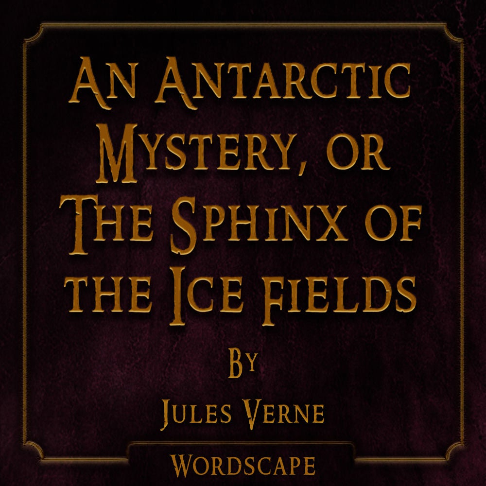 An Antarctic Mystery, Or the Sphinx of the Ice Fields (By Jules Verne)