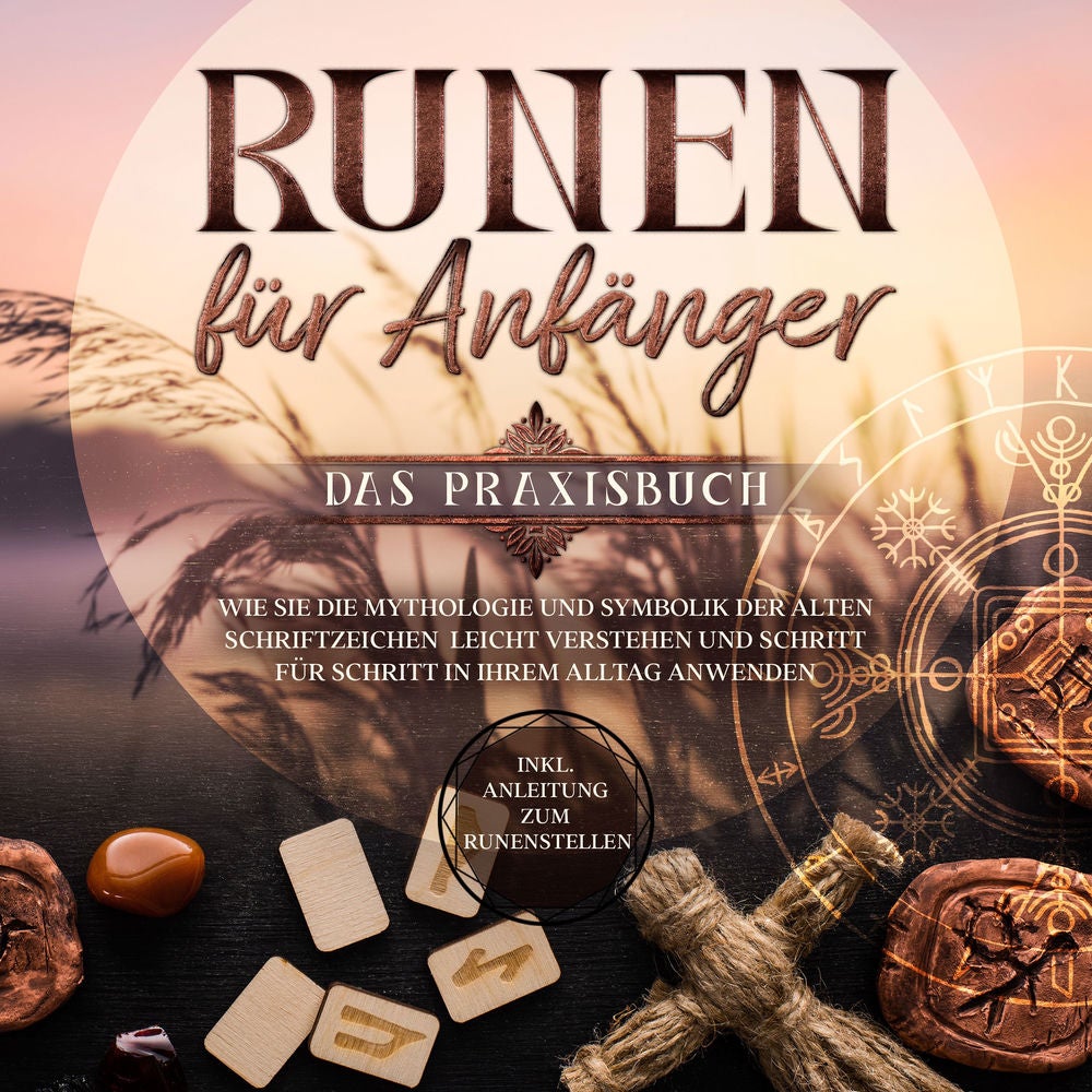 Runen für Anfänger - Das Praxisbuch: Wie Sie die Mythologie und Symbolik der alten Schriftzeichen leicht verstehen und Schritt für