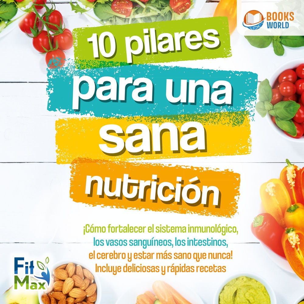 10 pilares para una sana nutrición: ¡Cómo fortalecer el sistema inmunológico, los vasos sanguíneos, los intestinos, el cerebro y e