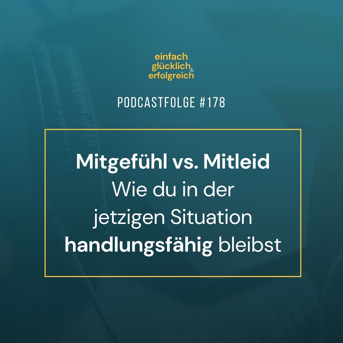 #178 - Mitgefühl vs. Mitleid | Wie du in der jetzigen Situation handlungsfähig bleibst