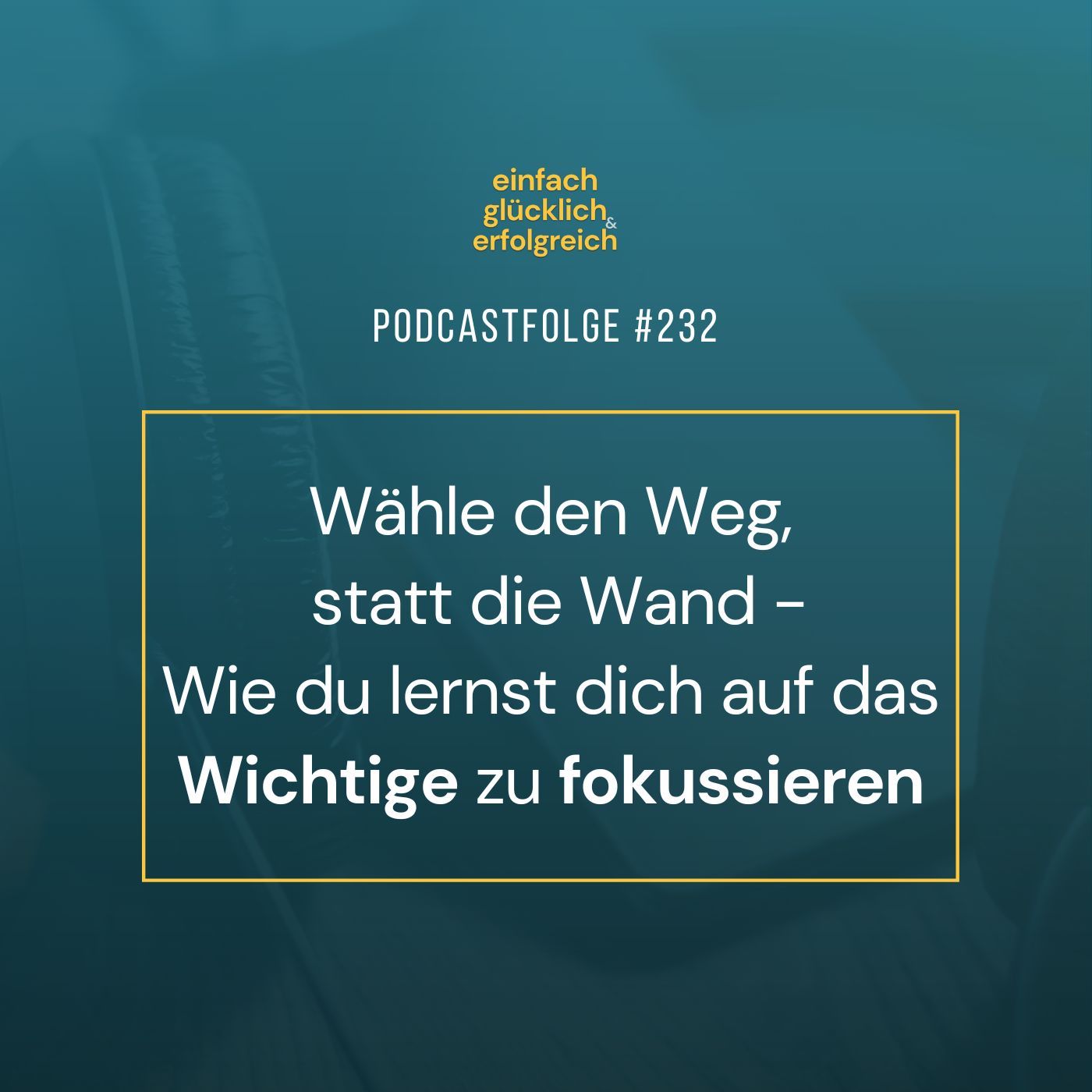 #232 - Wähle den Weg, statt die Wand - Wie du lernst dich auf das Wichtige zu fokussieren