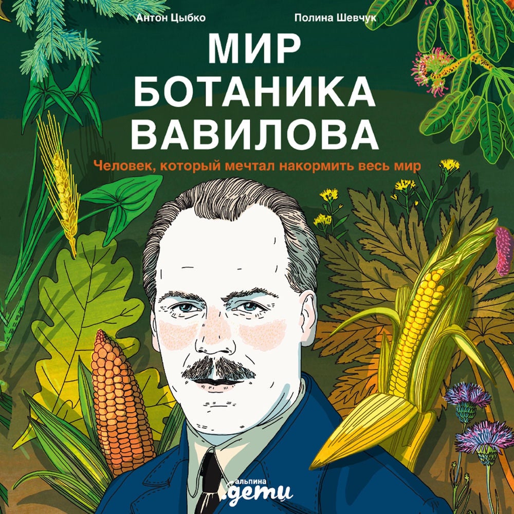 Мир ботаника Вавилова: Человек, который мечтал накормить весь мир