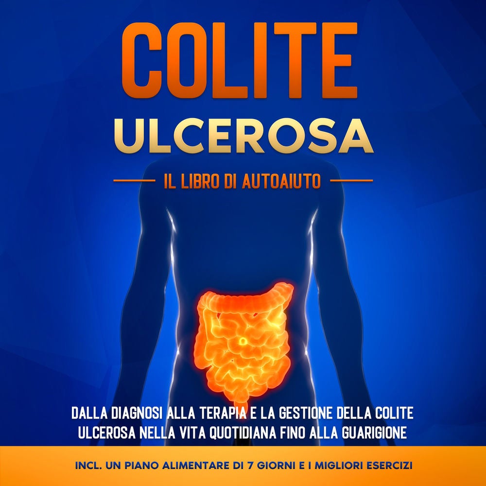 Colite Ulcerosa – Il Libro di Autoaiuto: Dalla Diagnosi alla Terapia e la Gestione della Colite Ulcerosa nella Vita Quotidiana fin