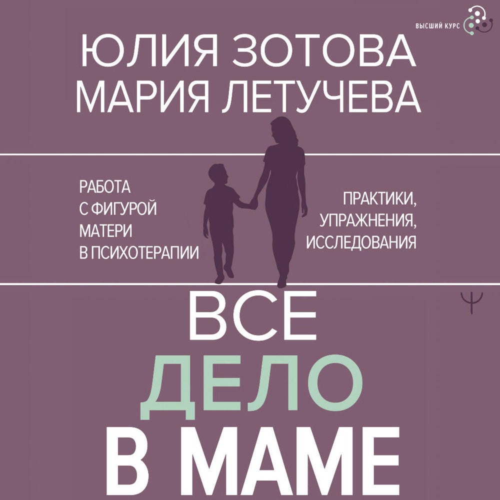 Все дело в маме. Работа с фигурой матери в психотерапии. Практики, упражнения, исследования