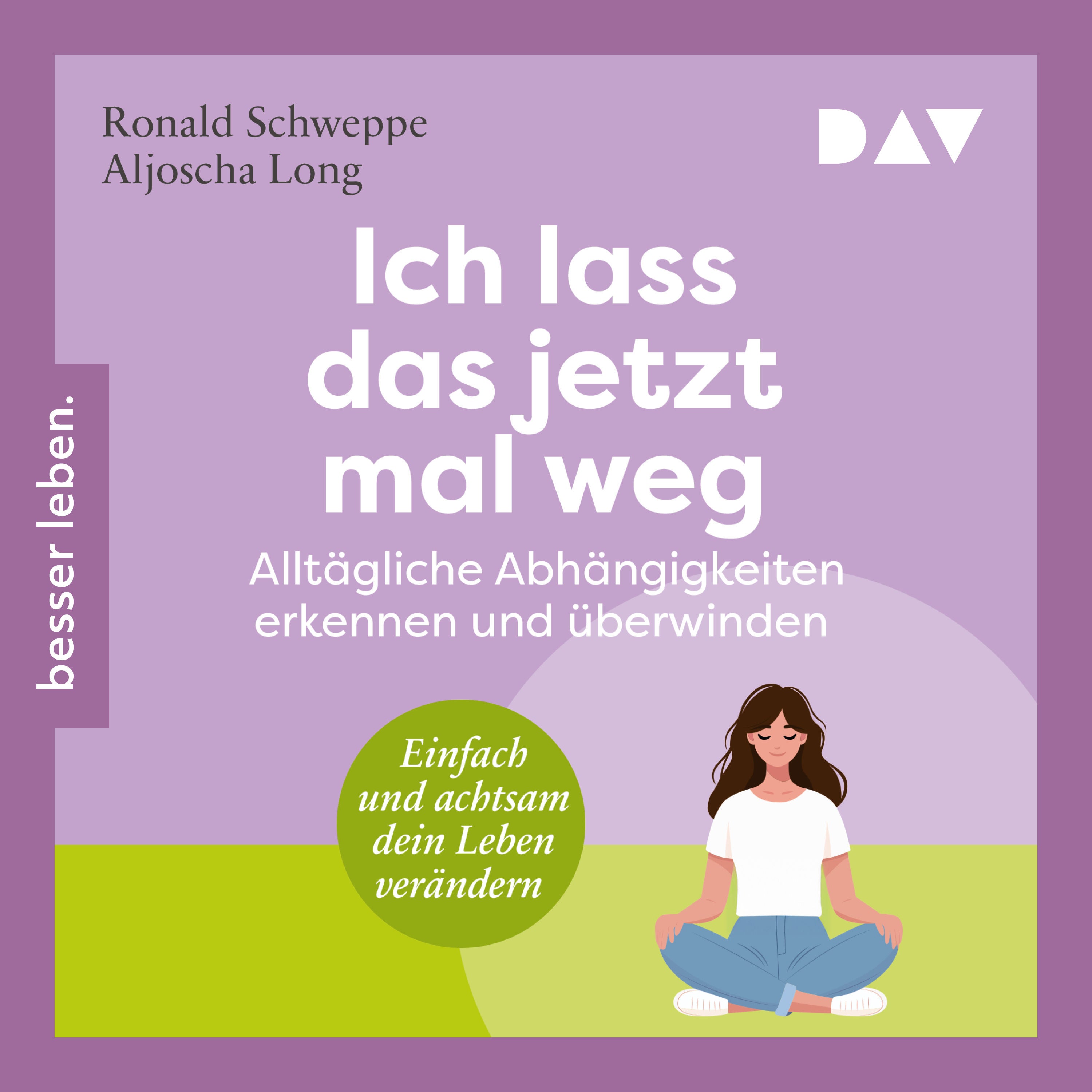 Ich lass das jetzt mal weg. Alltägliche Abhängigkeiten erkennen und überwinden – Einfach und achtsam dein Leben verändern