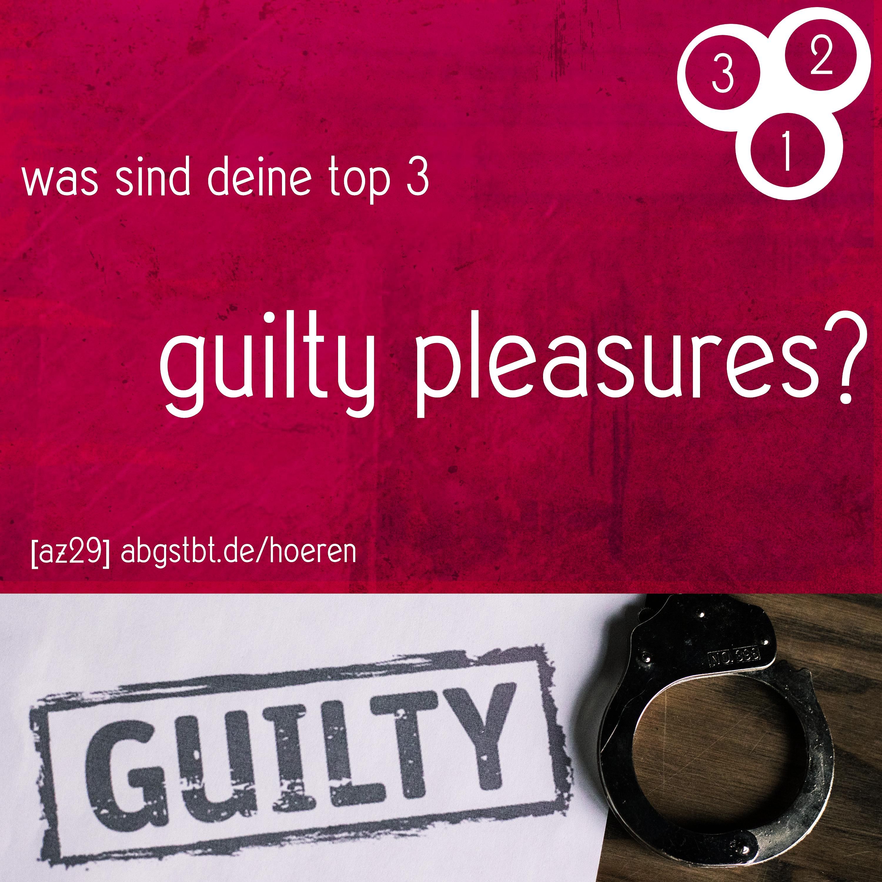 az29 | abg3zählt: top 3 guilty pleasures