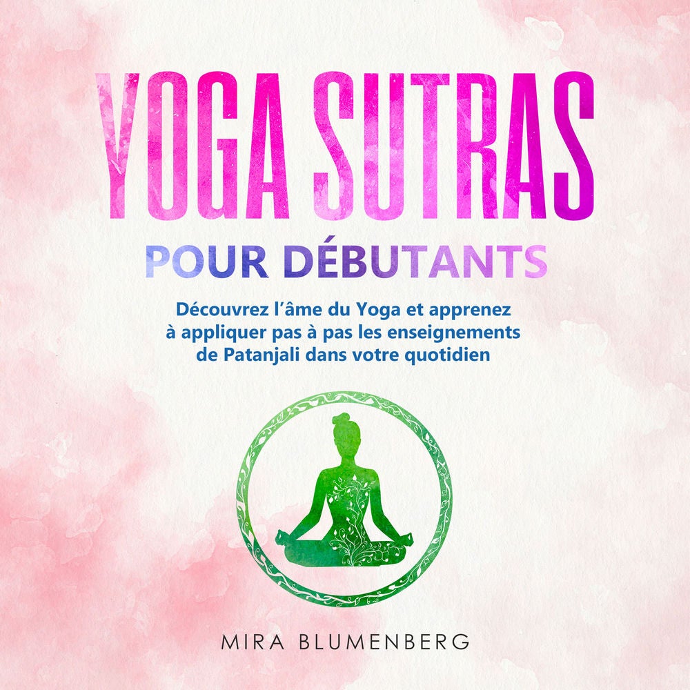 YOGA SUTRAS POUR DÉBUTANTS : Découvrez l'âme du Yoga et apprenez à appliquer pas à pas les enseignements de Patanjali dans votre q