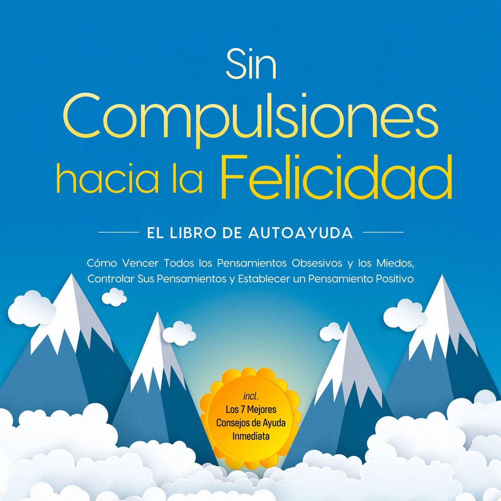 Sin Compulsiones hacia la Felicidad – El Libro de Autoayuda: Cómo Vencer Todos los Pensamientos Obsesivos y los Miedos, Controlar