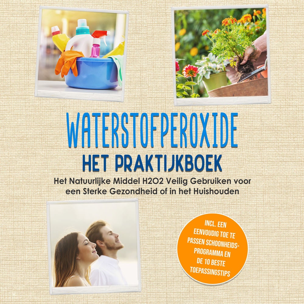 Waterstofperoxide - Het Praktijkboek: Het Natuurlijke Middel H2O2 Veilig Gebruiken voor een Sterke Gezondheid of in het Huishouden