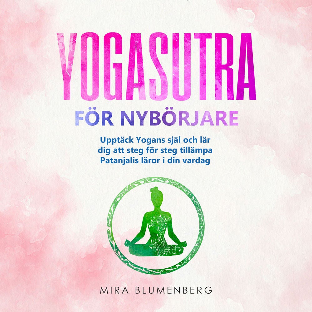 YOGASUTRA FÖR NYBÖRJARE: Upptäck Yogans själ och lär dig att steg för steg tillämpa Patanjalis läror i din vardag