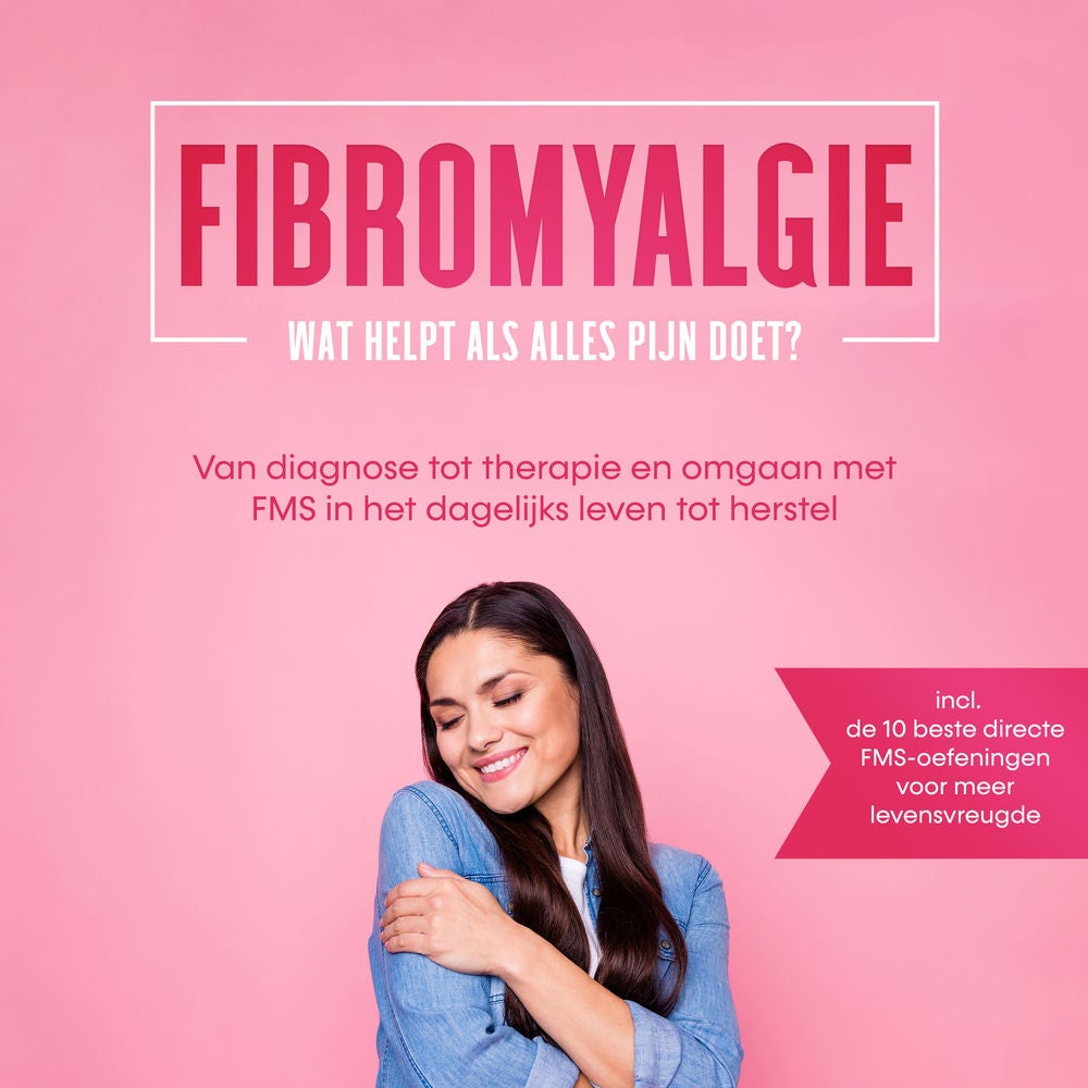 Fibromyalgie: Wat helpt als alles pijn doet? Van diagnose tot therapie en omgaan met FMS in het dagelijks leven tot herstel – Incl