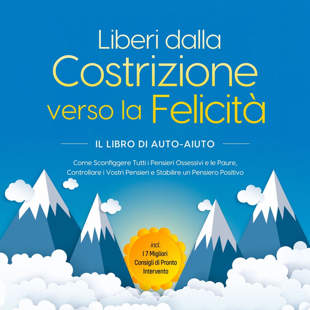 Liberi dalla Costrizione verso la Felicità – Il Libro di Auto-Aiuto: Come Sconfiggere Tutti i Pensieri Ossessivi e le Paure, Contr