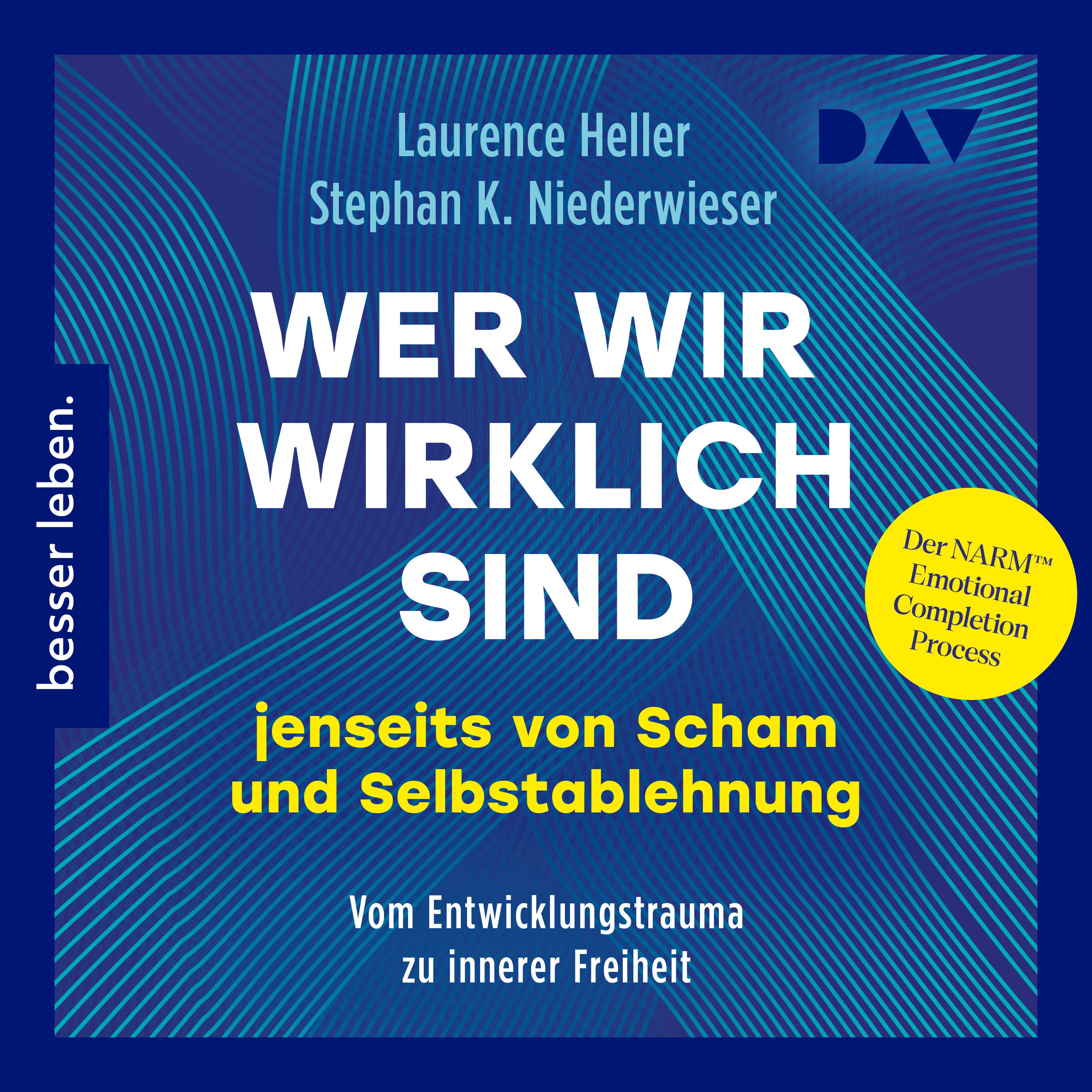 Wer wir wirklich sind jenseits von Scham und Selbstablehnung. Vom Entwicklungstrauma zu innerer Freiheit: Der NARM™ Emotional Completion Process