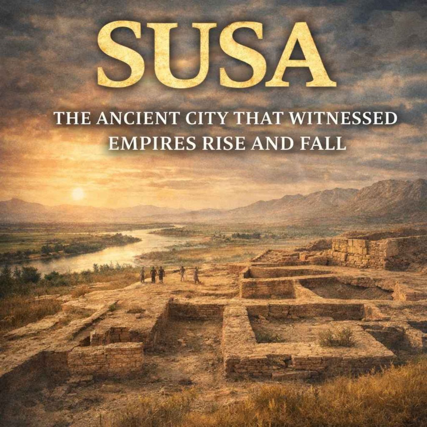 Susa: The Ancient City That Witnessed Empires Rise and Fall
