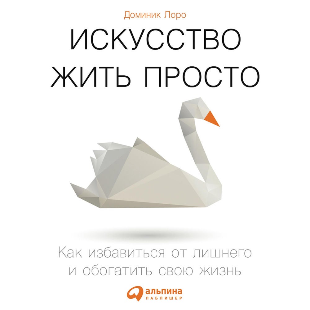 Искусство жить просто. Как избавиться от лишнего и обогатить свою жизнь