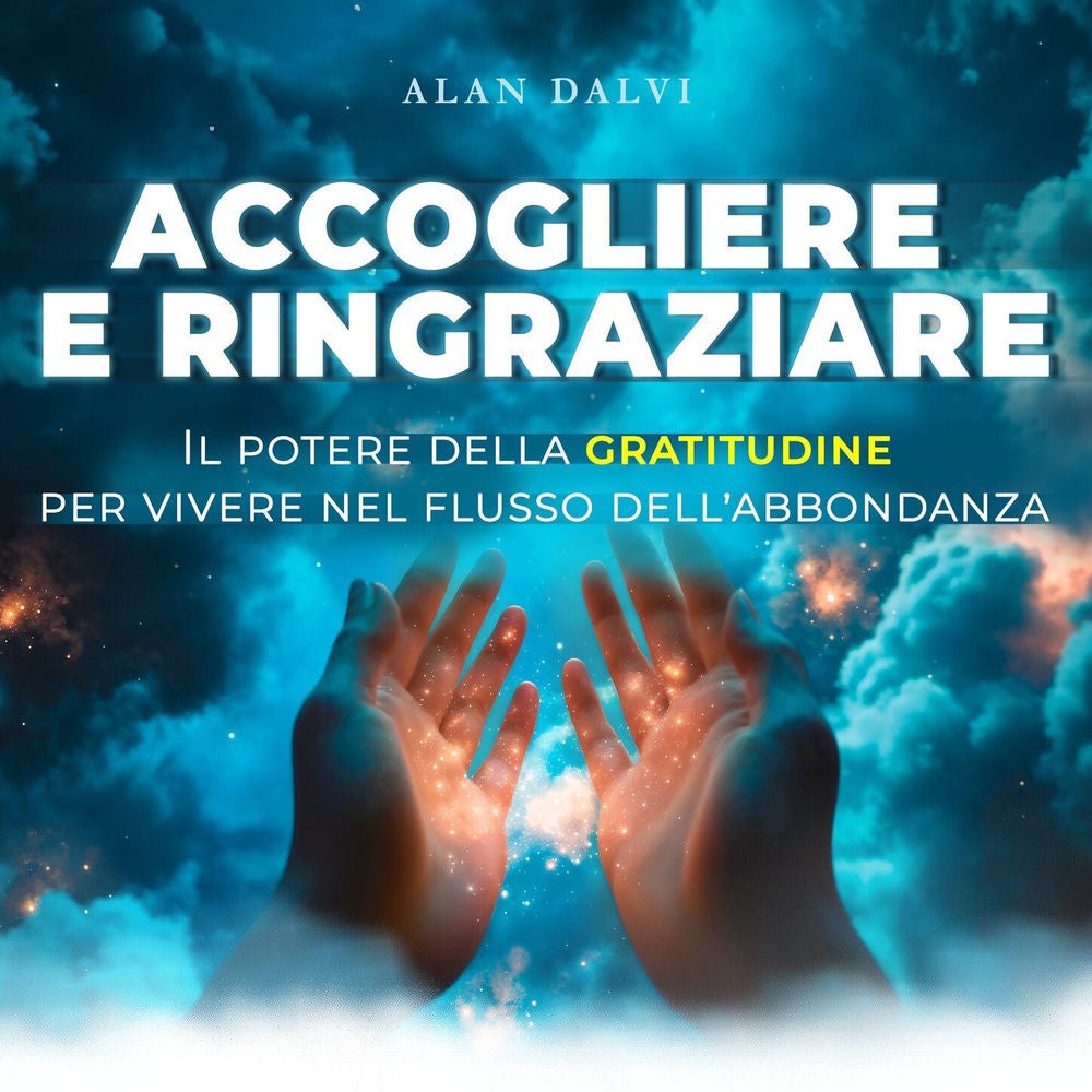 Accogliere e ringraziare - Il potere della gratitudine per vivere nel flusso dell'abbondanza