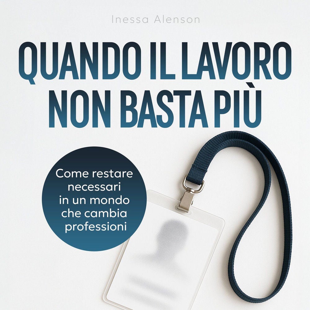 Quando il lavoro non basta più - Come restare necessari in un mondo che cambia professioni