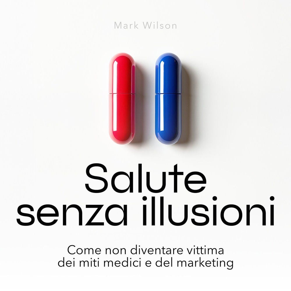 Salute senza illusioni - Come non diventare vittima dei miti medici e del marketing