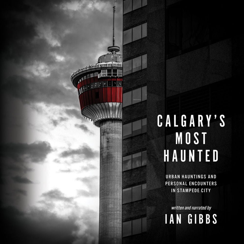 Calgary's Most Haunted - Urban Hauntings and Personal Encounters in Stampede City