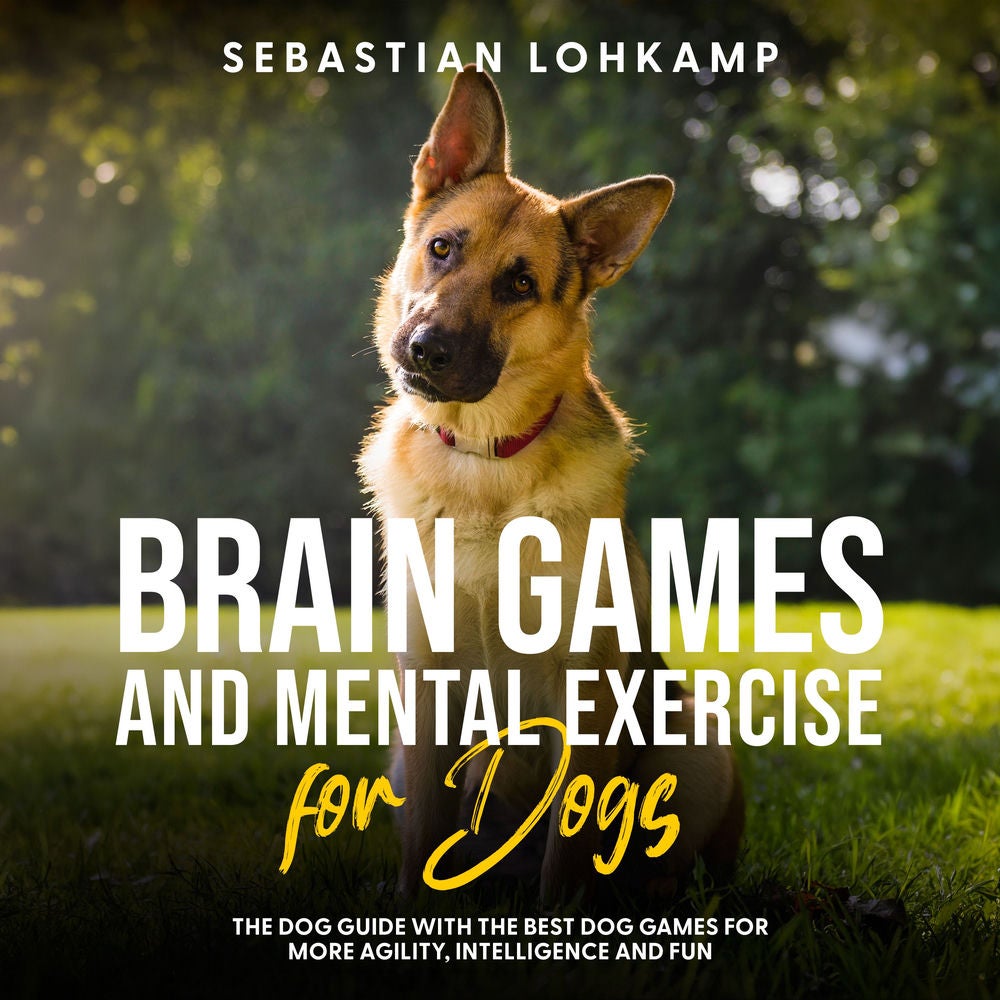 Brain Games and Mental Exercise for Dogs: The Dog Guide With the Best Dog Games for More Agility, Intelligence and Fun