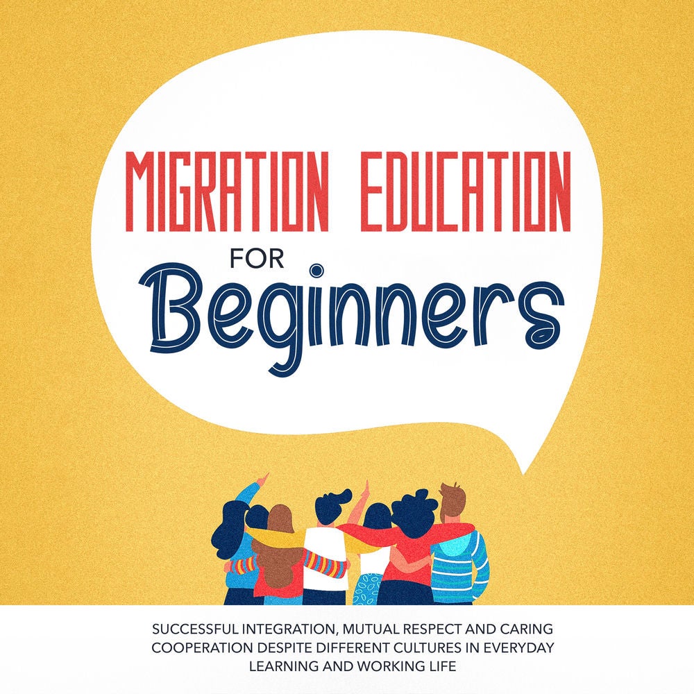 Migration Education for Beginners: Successful Integration, Mutual Respect and Caring Cooperation Despite Different Cultures in Eve