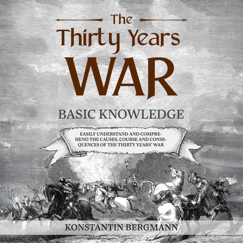 The Thirty Years' War: Basic Knowledge: Easily Understand and Comprehend the Causes, Course and Consequences of the Thirty Years'