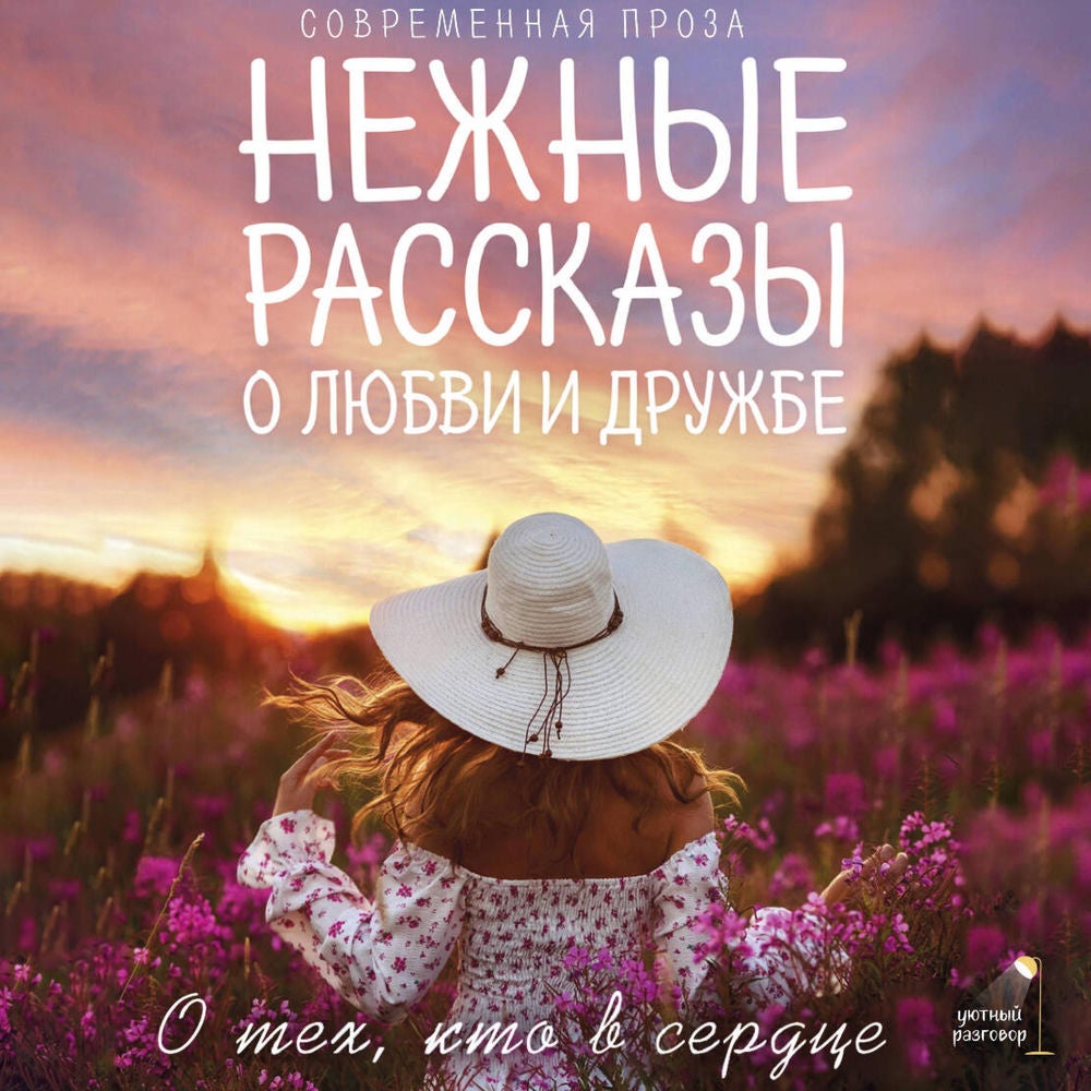 Нежные рассказы о любви и дружбе: о тех, кто в сердце