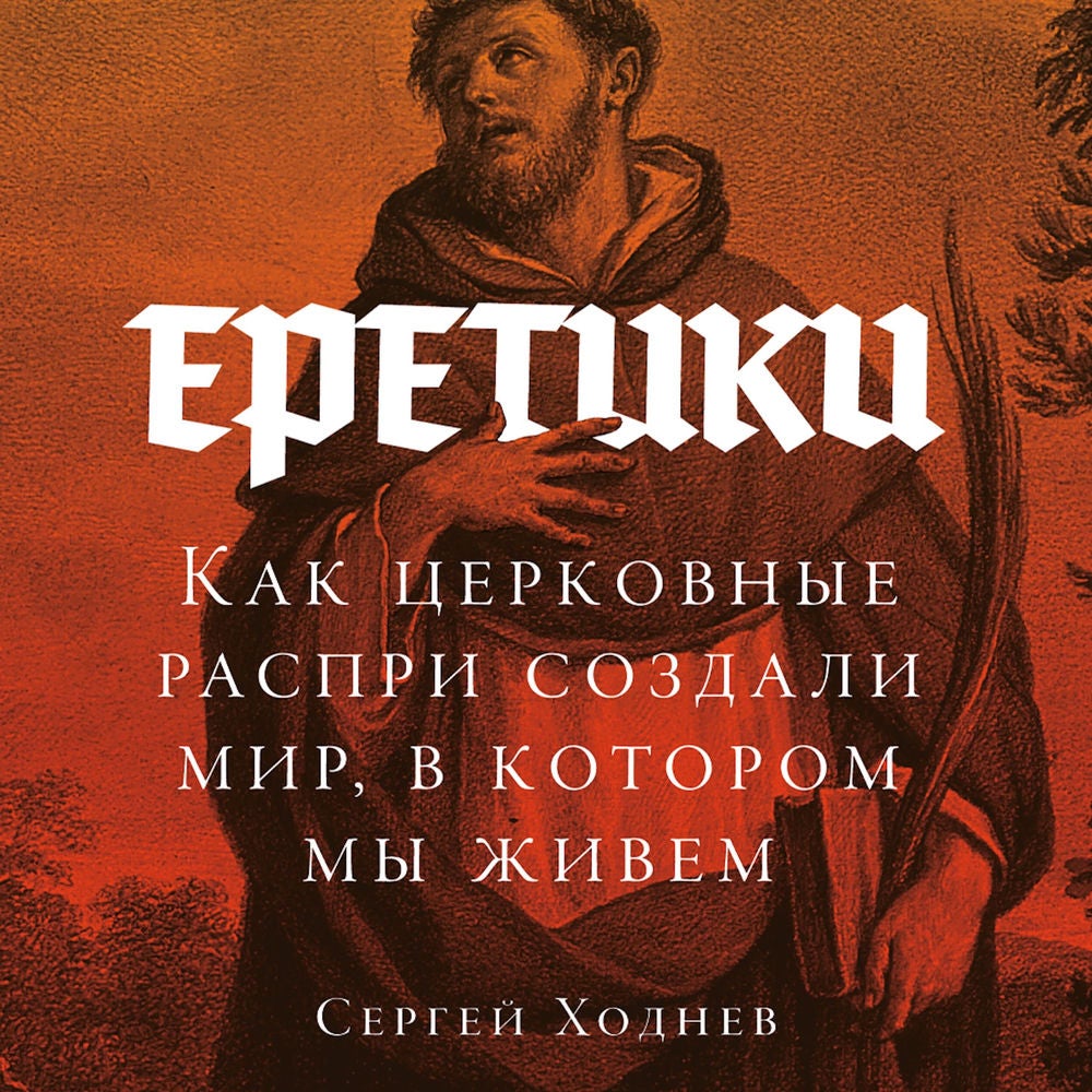 Еретики: Как церковные распри создали мир, в котором мы живем