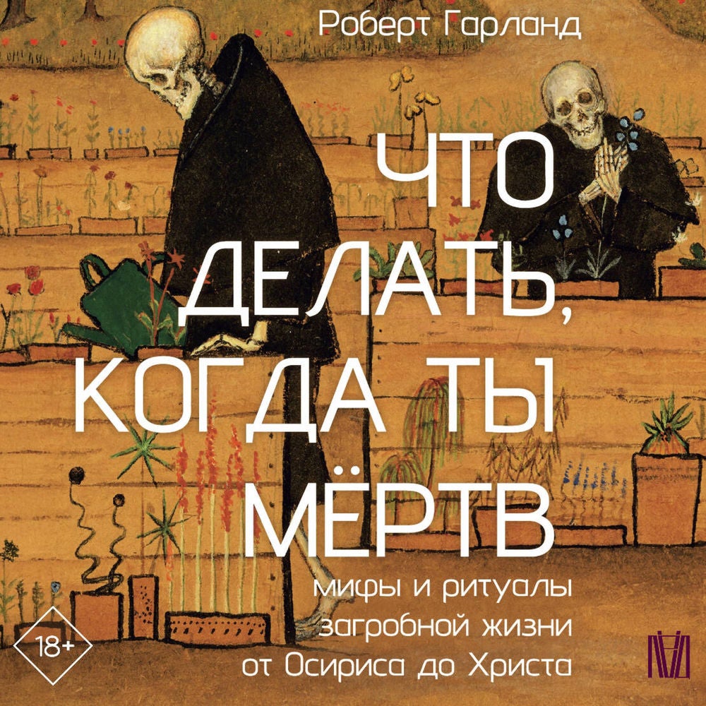 Что делать, когда ты мёртв. Мифы и ритуалы загробной жизни от Осириса до Христа