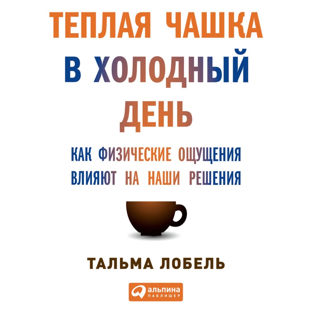 Теплая чашка в холодный день. Как физические ощущения влияют на наши решения