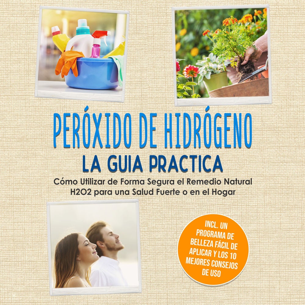 Peróxido de Hidrógeno - La Guía Práctica: Cómo Utilizar de Forma Segura el Remedio Natural H2O2 para una Salud Fuerte o en el Hoga