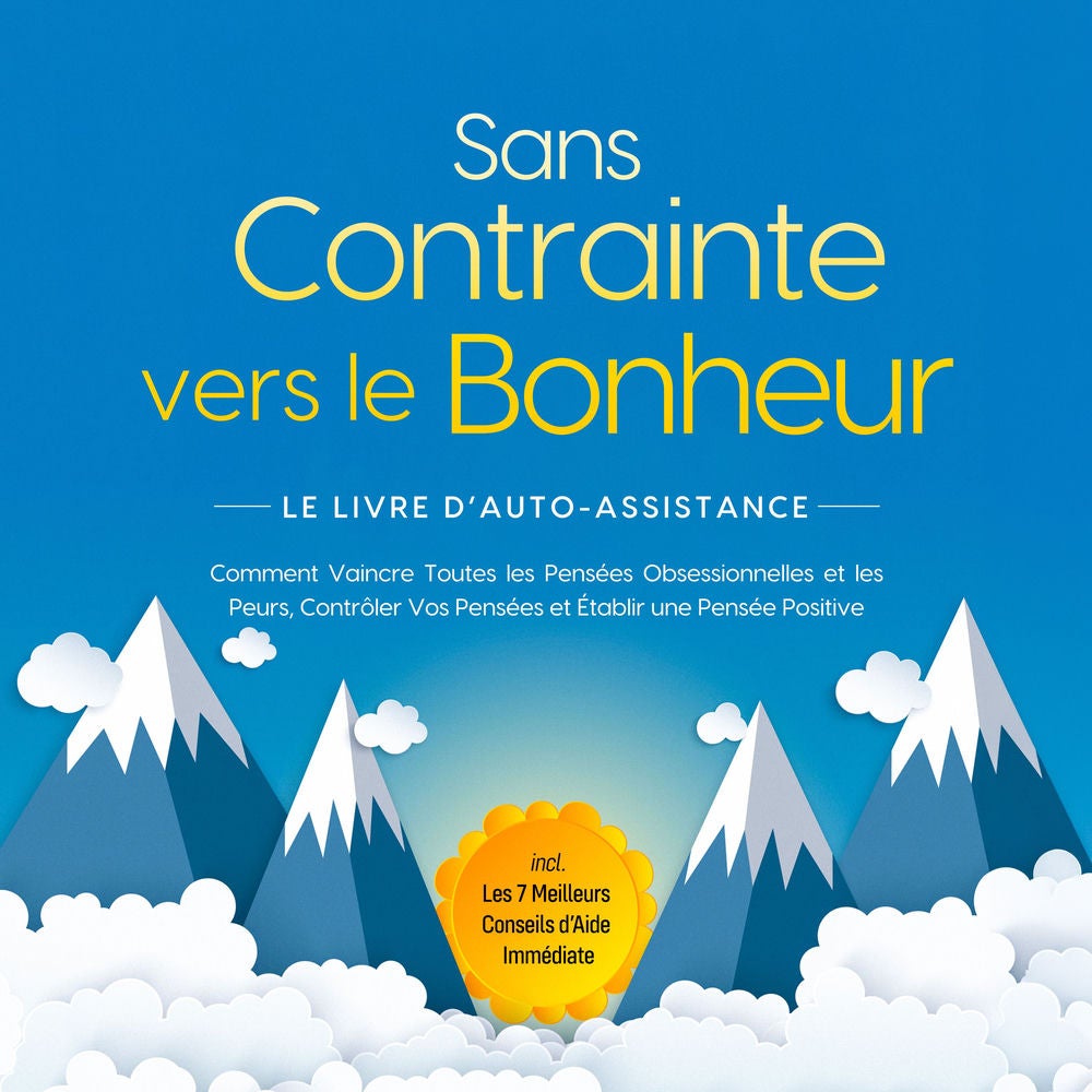 Sans Contrainte vers le Bonheur – Le Livre d'Auto-Assistance : Comment Vaincre Toutes les Pensées Obsessionnelles et les Peurs, Co